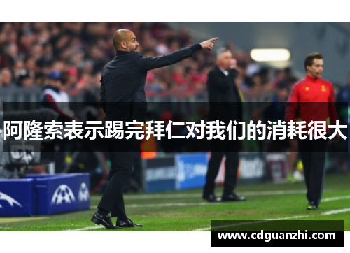 阿隆索表示踢完拜仁对我们的消耗很大